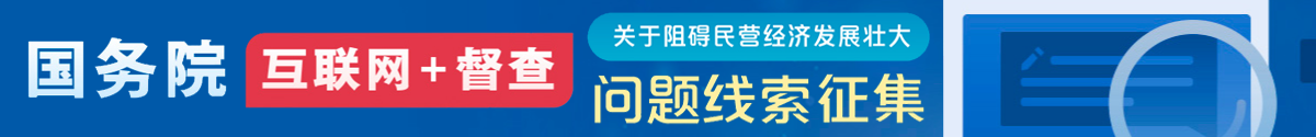 國(guó)務(wù)院“互聯(lián)網(wǎng)+督查”平臺(tái)公開征集阻礙民營(yíng)經(jīng)濟(jì)發(fā)展壯大問(wèn)題線索